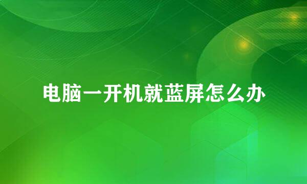 电脑一开机就蓝屏怎么办