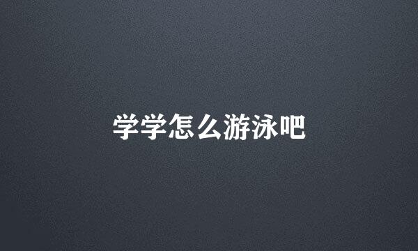 学学怎么游泳吧