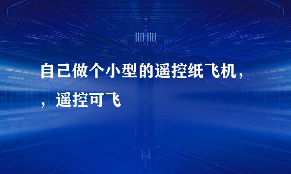 自己做个小型的遥控纸飞机，，遥控可飞