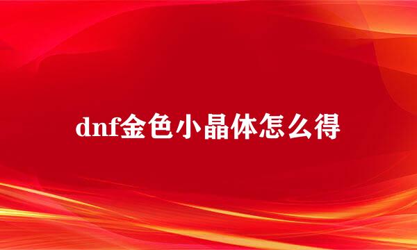 dnf金色小晶体怎么得