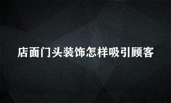 店面门头装饰怎样吸引顾客