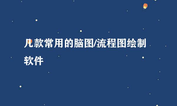 几款常用的脑图/流程图绘制软件