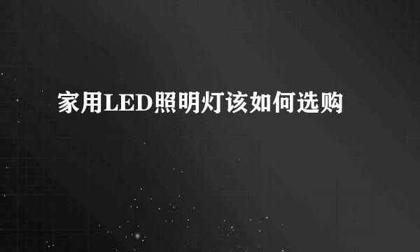 家用LED照明灯该如何选购