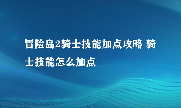 冒险岛2骑士技能加点攻略 骑士技能怎么加点