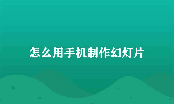 怎么用手机制作幻灯片
