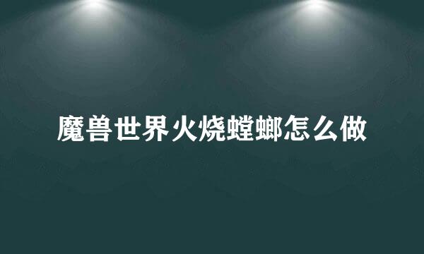 魔兽世界火烧螳螂怎么做