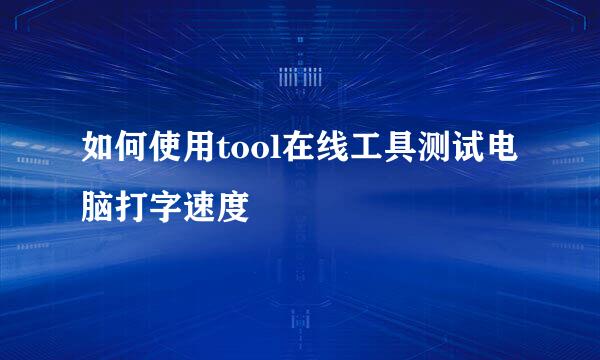 如何使用tool在线工具测试电脑打字速度