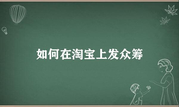 如何在淘宝上发众筹