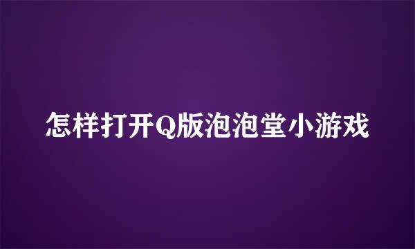 怎样打开Q版泡泡堂小游戏