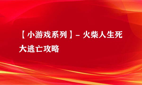 【小游戏系列】- 火柴人生死大逃亡攻略