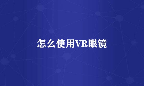 怎么使用VR眼镜