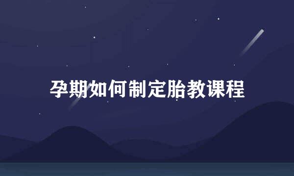 孕期如何制定胎教课程