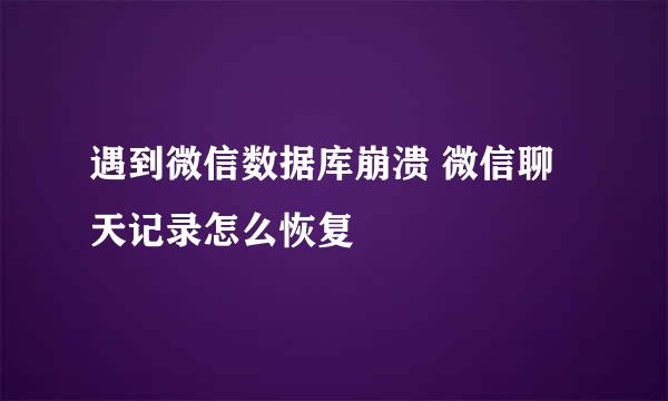 遇到微信数据库崩溃 微信聊天记录怎么恢复