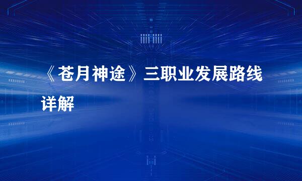 《苍月神途》三职业发展路线详解