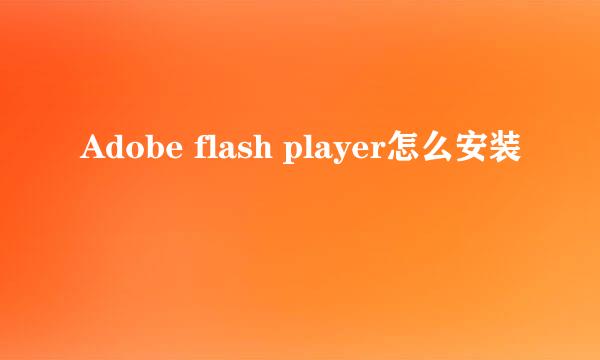 Adobe flash player怎么安装