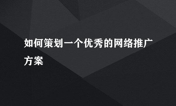 如何策划一个优秀的网络推广方案