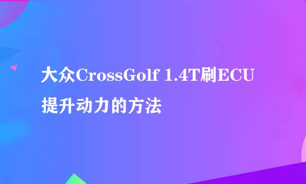大众CrossGolf 1.4T刷ECU提升动力的方法