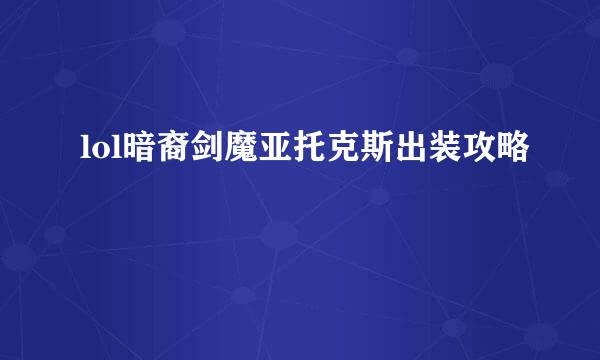 lol暗裔剑魔亚托克斯出装攻略