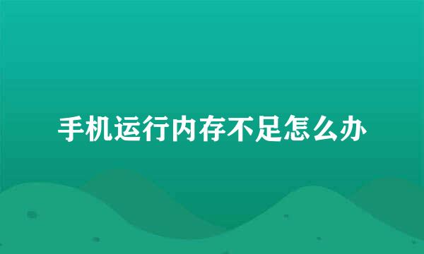 手机运行内存不足怎么办