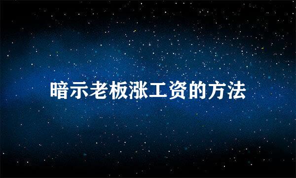 暗示老板涨工资的方法