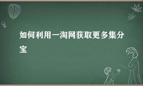 如何利用一淘网获取更多集分宝