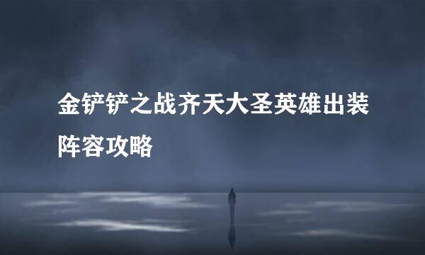 金铲铲之战齐天大圣英雄出装阵容攻略