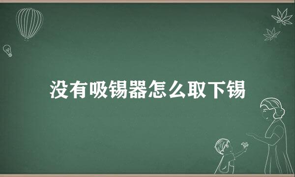 没有吸锡器怎么取下锡