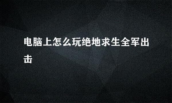 电脑上怎么玩绝地求生全军出击