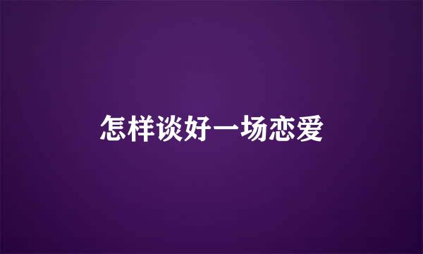 怎样谈好一场恋爱