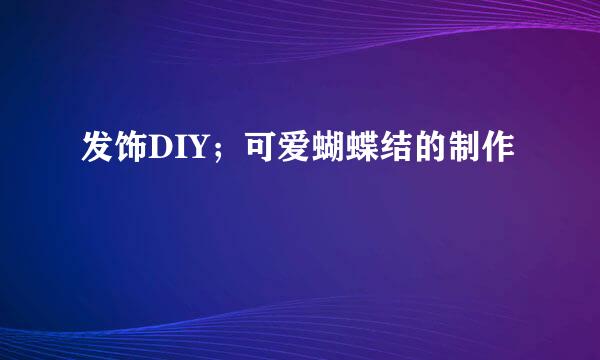 发饰DIY；可爱蝴蝶结的制作