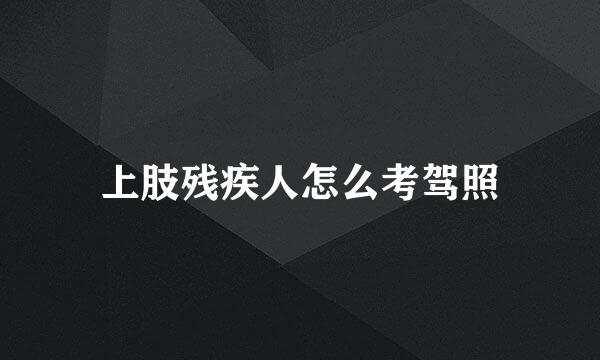 上肢残疾人怎么考驾照