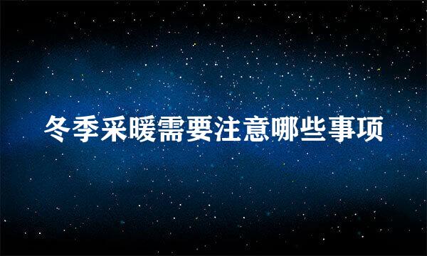 冬季采暖需要注意哪些事项