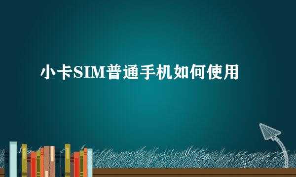 小卡SIM普通手机如何使用