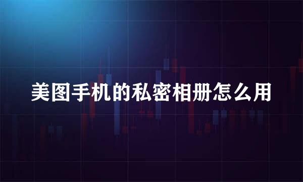 美图手机的私密相册怎么用