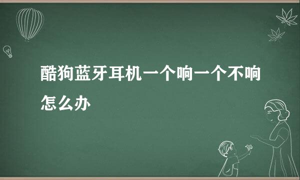 酷狗蓝牙耳机一个响一个不响怎么办