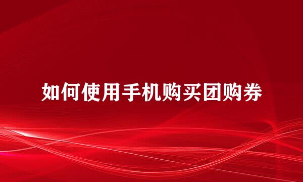 如何使用手机购买团购券