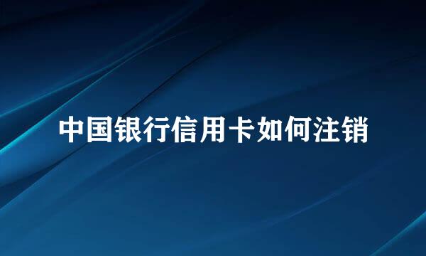 中国银行信用卡如何注销