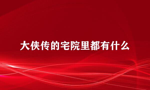 大侠传的宅院里都有什么