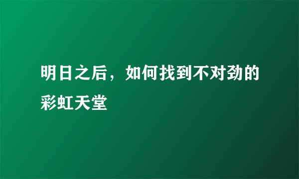 明日之后，如何找到不对劲的彩虹天堂