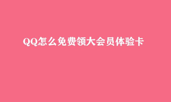 QQ怎么免费领大会员体验卡