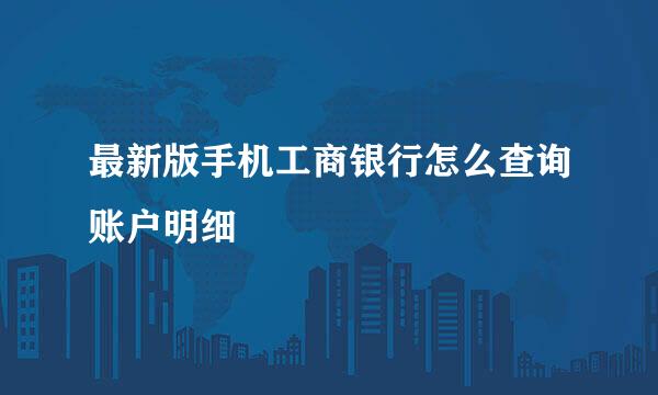 最新版手机工商银行怎么查询账户明细