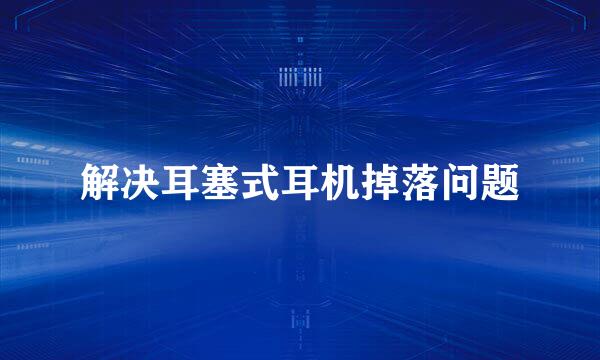 解决耳塞式耳机掉落问题