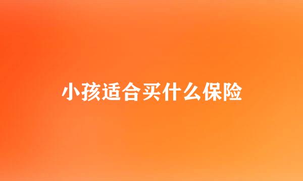 小孩适合买什么保险
