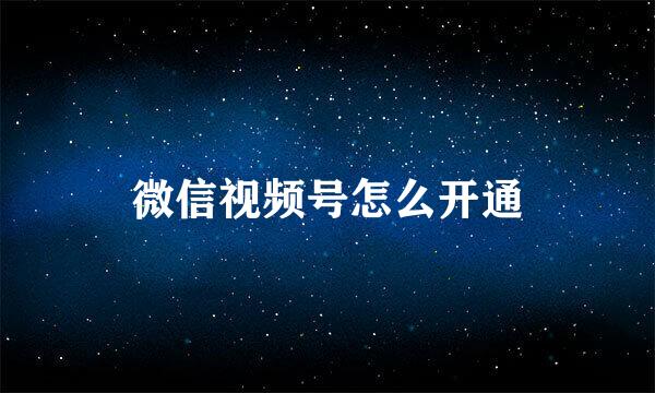 微信视频号怎么开通