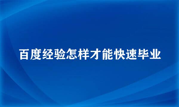 百度经验怎样才能快速毕业