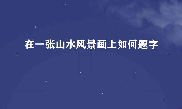 在一张山水风景画上如何题字