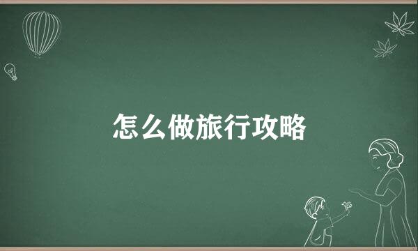 怎么做旅行攻略