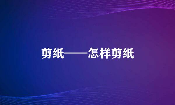 剪纸——怎样剪纸