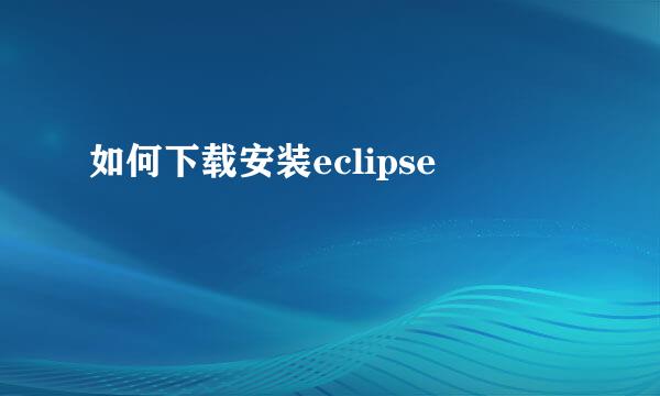 如何下载安装eclipse