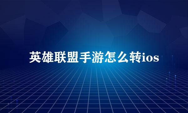 英雄联盟手游怎么转ios